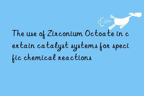The use of Zirconium Octoate in certain catalyst systems for specific chemical reactions