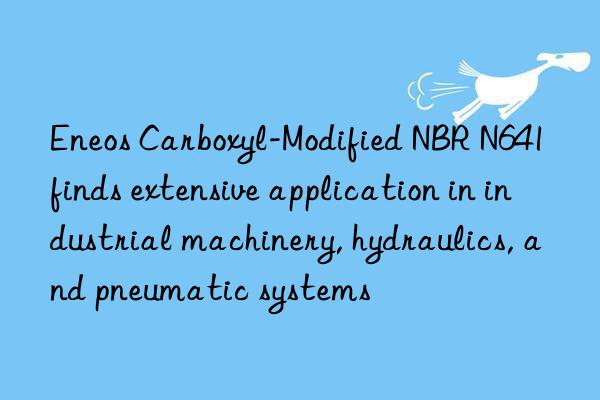Eneos Carboxyl-Modified NBR N641 finds extensive application in industrial machinery, hydraulics, and pneumatic systems