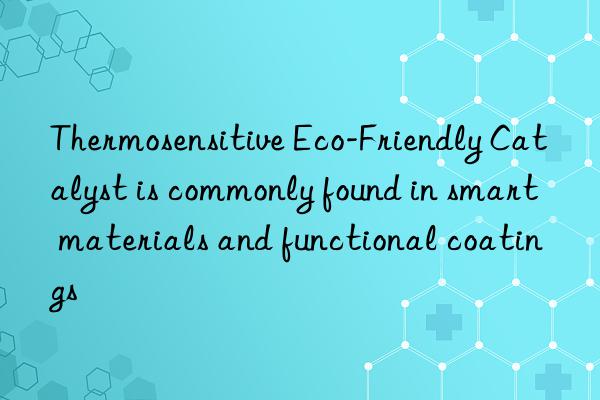 Thermosensitive Eco-Friendly Catalyst is commonly found in smart materials and functional coatings