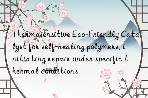 Thermosensitive Eco-Friendly Catalyst for self-healing polymers, initiating repair under specific thermal conditions