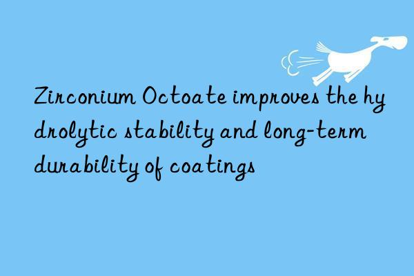 Zirconium Octoate improves the hydrolytic stability and long-term durability of coatings