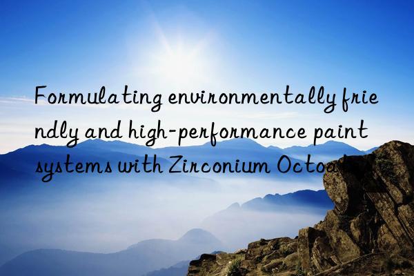 formulating environmentally friendly and high-performance paint systems with zirconium octoate