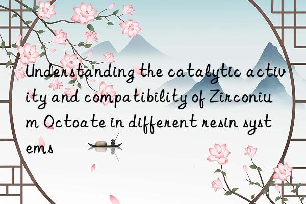 Understanding the catalytic activity and compatibility of Zirconium Octoate in different resin systems