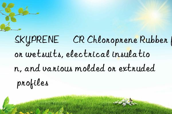 SKYPRENE® CR Chloroprene Rubber for wetsuits, electrical insulation, and various molded or extruded profiles