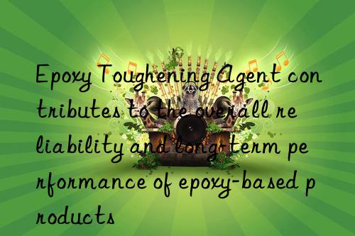 Epoxy Toughening Agent contributes to the overall reliability and long-term performance of epoxy-based products