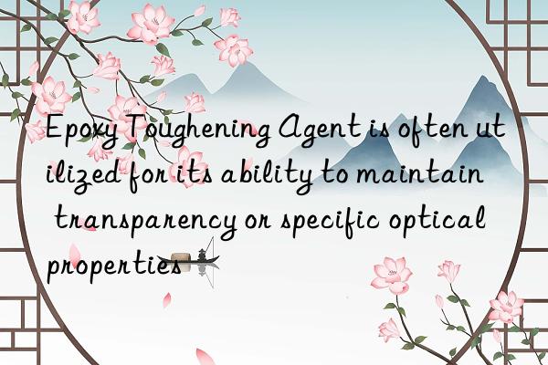 Epoxy Toughening Agent is often utilized for its ability to maintain transparency or specific optical properties