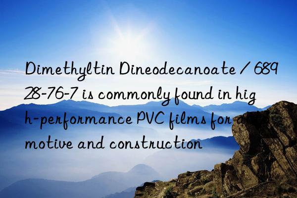 Dimethyltin Dineodecanoate / 68928-76-7 is commonly found in high-performance PVC films for automotive and construction