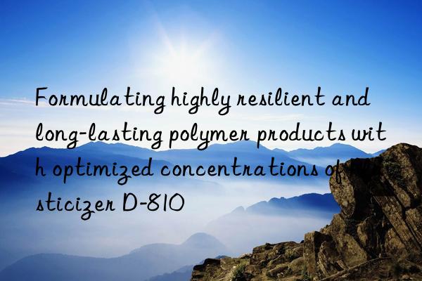 Formulating highly resilient and long-lasting polymer products with optimized concentrations of Plasticizer D-810