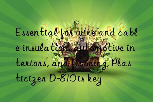 Essential for wire and cable insulation, automotive interiors, and flooring, Plasticizer D-810 is key