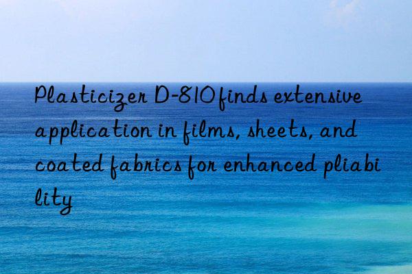 Plasticizer D-810 finds extensive application in films, sheets, and coated fabrics for enhanced pliability