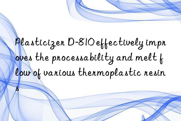 Plasticizer D-810 effectively improves the processability and melt flow of various thermoplastic resins