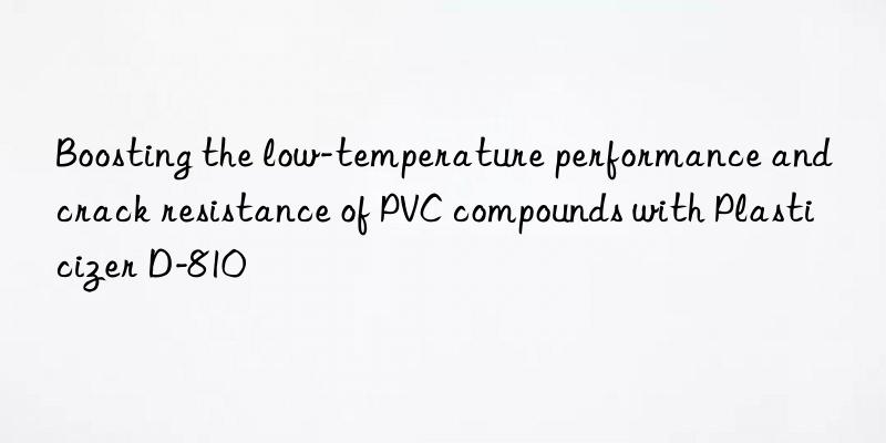 Boosting the low-temperature performance and crack resistance of PVC compounds with Plasticizer D-810