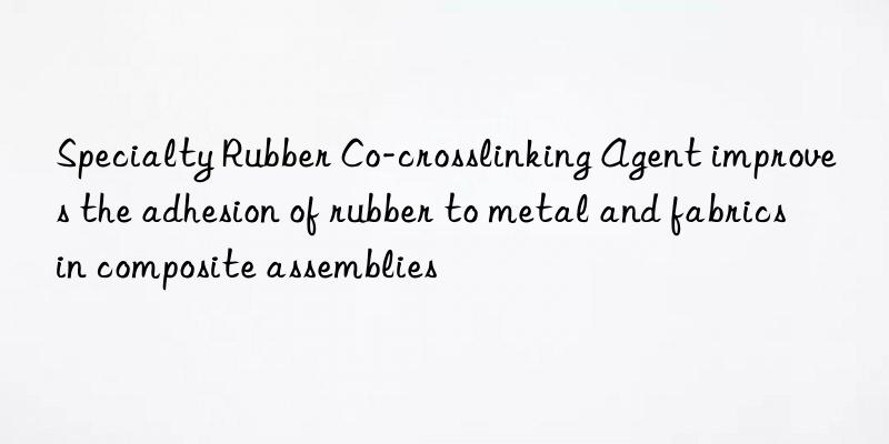 Specialty Rubber Co-crosslinking Agent improves the adhesion of rubber to metal and fabrics in composite assemblies
