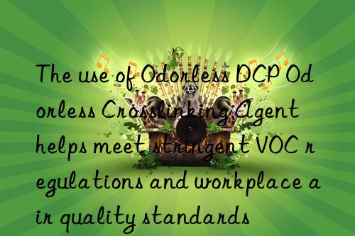 The use of Odorless DCP Odorless Crosslinking Agent helps meet stringent VOC regulations and workplace air quality standards