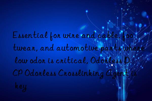 Essential for wire and cable, footwear, and automotive parts where low odor is critical, Odorless DCP Odorless Crosslinking Agent is key