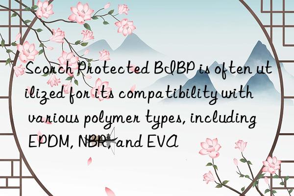 Scorch Protected BIBP is often utilized for its compatibility with various polymer types, including EPDM, NBR, and EVA