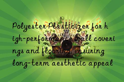 Polyester Plasticizer for high-performance wall coverings and flooring, ensuring long-term aesthetic appeal