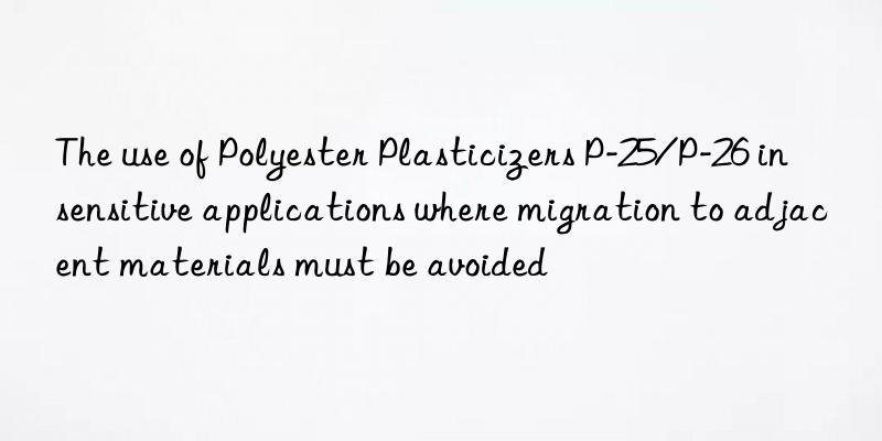 The use of Polyester Plasticizers P-25/P-26 in sensitive applications where migration to adjacent materials must be avoided