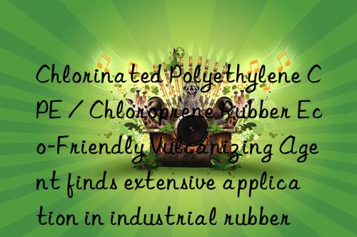 Chlorinated Polyethylene CPE / Chloroprene Rubber Eco-Friendly Vulcanizing Agent finds extensive application in industrial rubber products and footwear