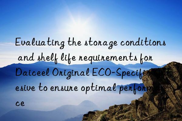 Evaluating the storage conditions and shelf life requirements for Daiceel Original ECO-Specific Adhesive to ensure optimal performance