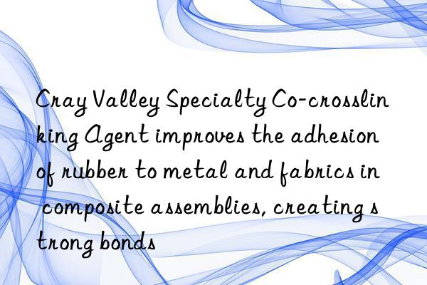 Cray Valley Specialty Co-crosslinking Agent improves the adhesion of rubber to metal and fabrics in composite assemblies, creating strong bonds