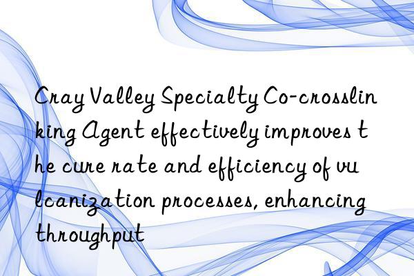 Cray Valley Specialty Co-crosslinking Agent effectively improves the cure rate and efficiency of vulcanization processes, enhancing throughput