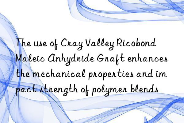 The use of Cray Valley Ricobond Maleic Anhydride Graft enhances the mechanical properties and impact strength of polymer blends