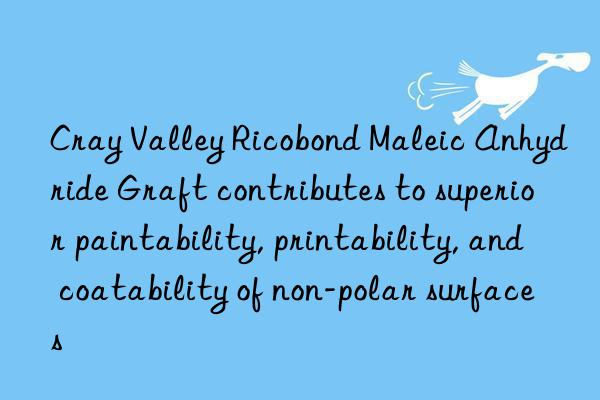 Cray Valley Ricobond Maleic Anhydride Graft contributes to superior paintability, printability, and coatability of non-polar surfaces