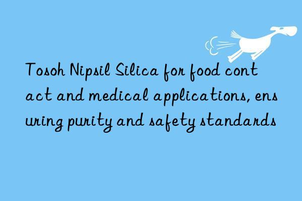 Tosoh Nipsil Silica for food contact and medical applications, ensuring purity and safety standards