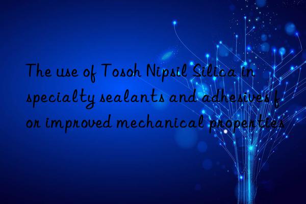The use of Tosoh Nipsil Silica in specialty sealants and adhesives for improved mechanical properties