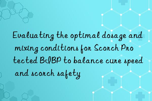 Evaluating the optimal dosage and mixing conditions for Scorch Protected BIBP to balance cure speed and scorch safety