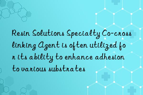 Resin Solutions Specialty Co-crosslinking Agent is often utilized for its ability to enhance adhesion to various substrates