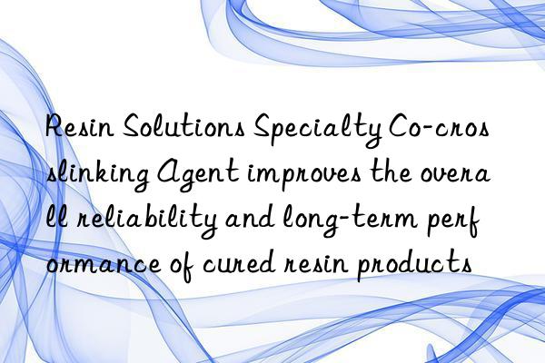 Resin Solutions Specialty Co-crosslinking Agent improves the overall reliability and long-term performance of cured resin products