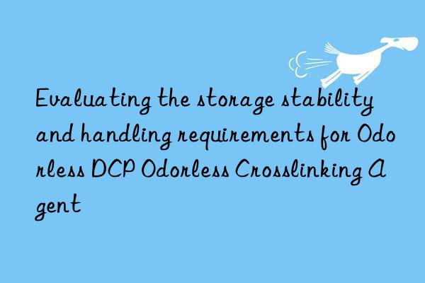 Evaluating the storage stability and handling requirements for Odorless DCP Odorless Crosslinking Agent