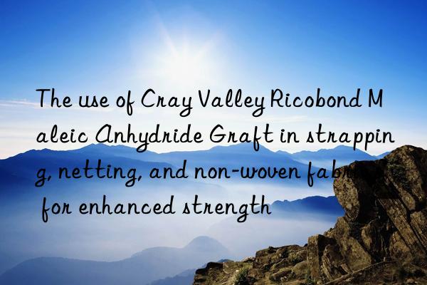 The use of Cray Valley Ricobond Maleic Anhydride Graft in strapping, netting, and non-woven fabrics for enhanced strength