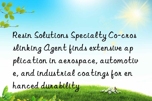 Resin Solutions Specialty Co-crosslinking Agent finds extensive application in aerospace, automotive, and industrial coatings for enhanced durability