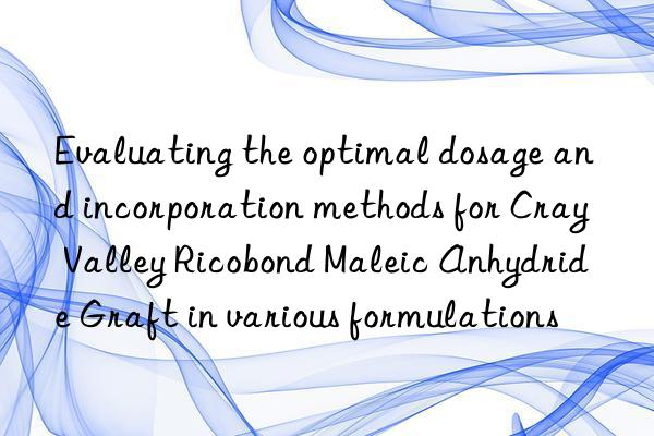 Evaluating the optimal dosage and incorporation methods for Cray Valley Ricobond Maleic Anhydride Graft in various formulations