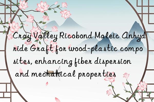 Cray Valley Ricobond Maleic Anhydride Graft for wood-plastic composites, enhancing fiber dispersion and mechanical properties
