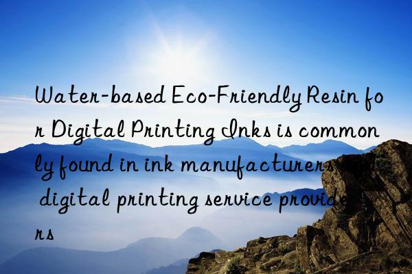 Water-based Eco-Friendly Resin for Digital Printing Inks is commonly found in ink manufacturers and digital printing service providers