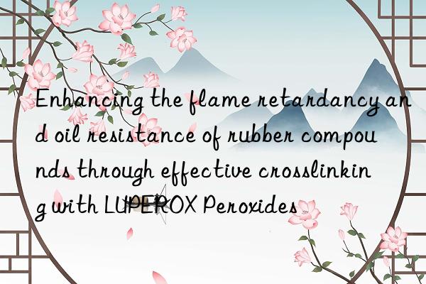 Enhancing the flame retardancy and oil resistance of rubber compounds through effective crosslinking with LUPEROX Peroxides