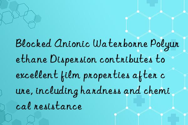 Blocked Anionic Waterborne Polyurethane Dispersion contributes to excellent film properties after cure, including hardness and chemical resistance