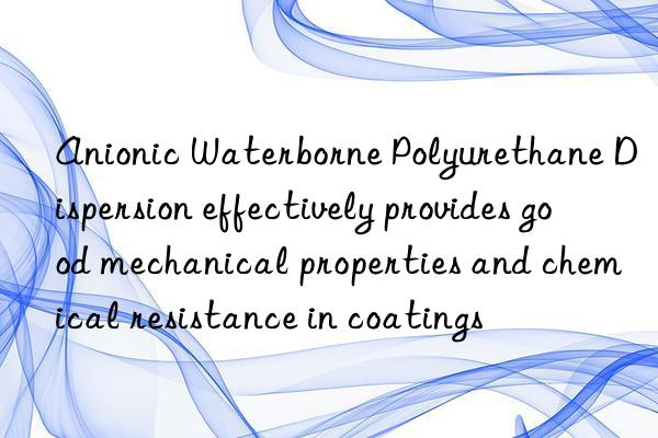Anionic Waterborne Polyurethane Dispersion effectively provides good mechanical properties and chemical resistance in coatings