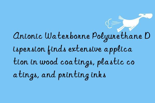 Anionic Waterborne Polyurethane Dispersion finds extensive application in wood coatings, plastic coatings, and printing inks