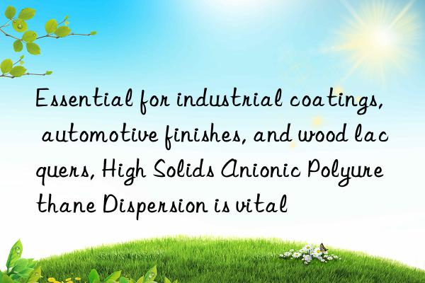 Essential for industrial coatings, automotive finishes, and wood lacquers, High Solids Anionic Polyurethane Dispersion is vital