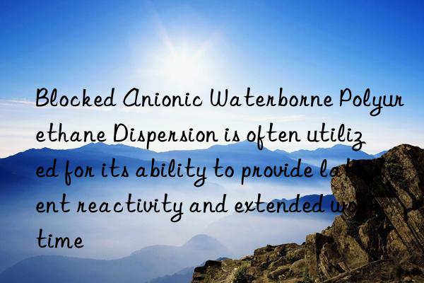 Blocked Anionic Waterborne Polyurethane Dispersion is often utilized for its ability to provide latent reactivity and extended work time
