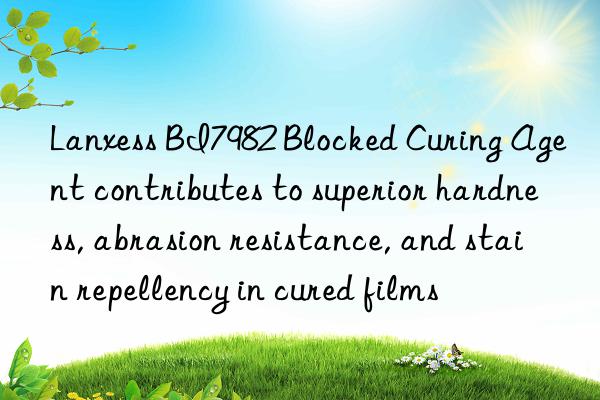 Lanxess BI7982 Blocked Curing Agent contributes to superior hardness, abrasion resistance, and stain repellency in cured films