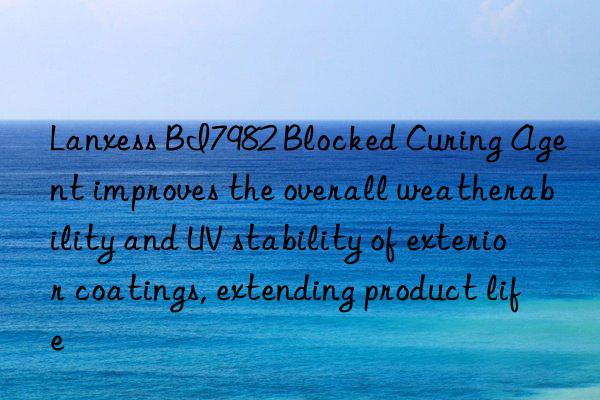 Lanxess BI7982 Blocked Curing Agent improves the overall weatherability and UV stability of exterior coatings, extending product life