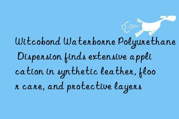 Witcobond Waterborne Polyurethane Dispersion finds extensive application in synthetic leather, floor care, and protective layers