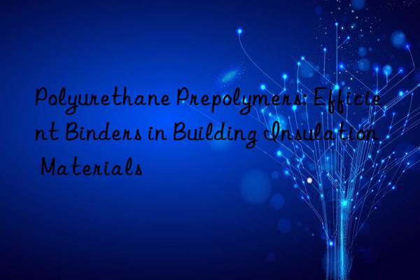 Polyurethane Prepolymers: Efficient Binders in Building Insulation Materials