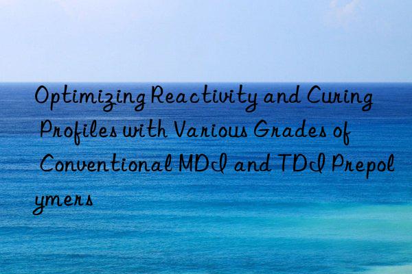 Optimizing Reactivity and Curing Profiles with Various Grades of Conventional MDI and TDI Prepolymers